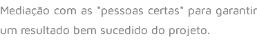 Mediação com as "pessoas certas" para garantir um resultado bem sucedido do projeto.