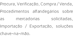Procura, Verificação, Compra / Venda, Procedimentos alfandegários sobre as mercadorias solicitadas, Importação / Exportação, soluções chave-na-mão.